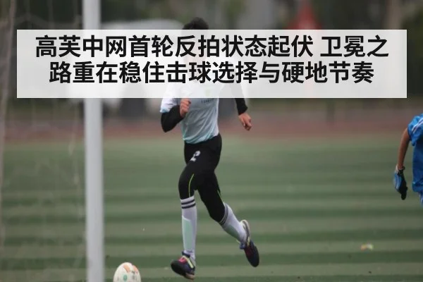 高芙中网首轮反拍状态起伏 卫冕之路重在稳住击球选择与硬地节奏