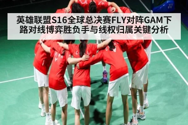 英雄联盟S16全球总决赛FLY对阵GAM下路对线博弈胜负手与线权归属关键分析