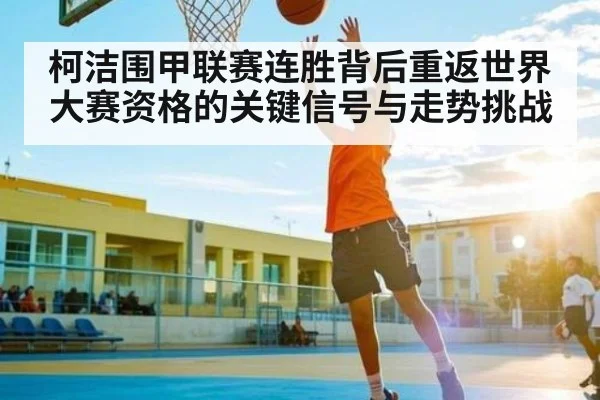 柯洁围甲联赛连胜背后重返世界大赛资格的关键信号与走势挑战