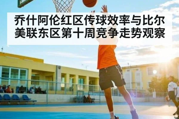 乔什阿伦红区传球效率与比尔美联东区第十周竞争走势观察
